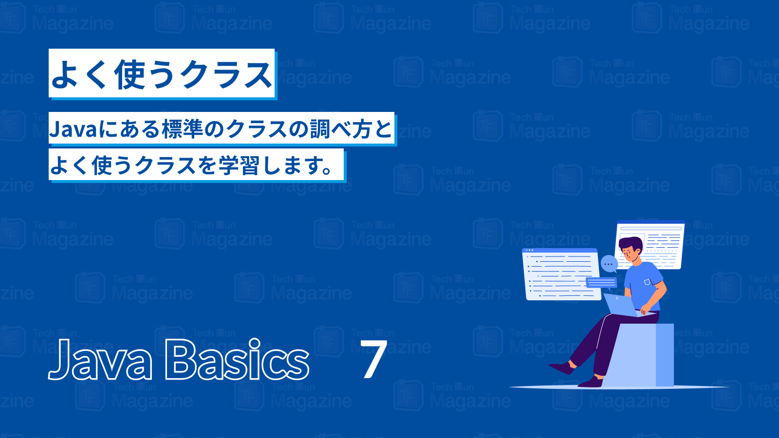7 章 よく使うクラス Javaにある標準のクラスの調べ方とよく使うクラスを学習します。